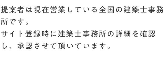 提案者は現在営業している全国の建築士事務所です。サイト登録時に建築士事務所の詳細を確認し、承認させて頂いています。