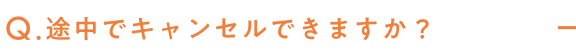 途中でキャンセルできますか？